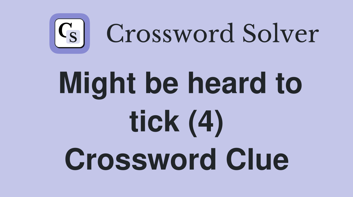 Might be heard to tick (4) Crossword Clue