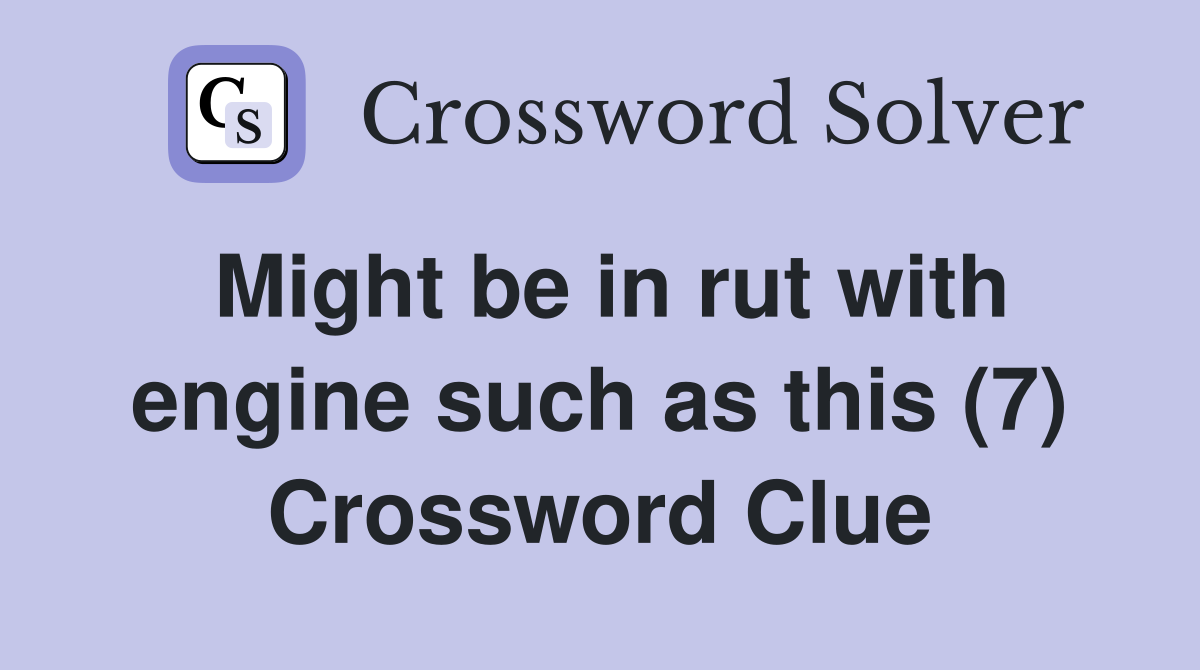 Might be in rut with engine such as this (7) Crossword Clue