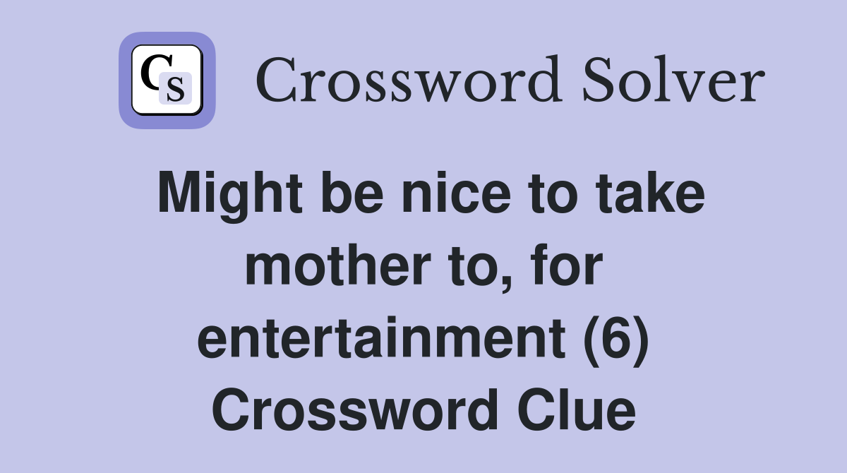 Might be nice to take mother to, for entertainment (6) Crossword Clue