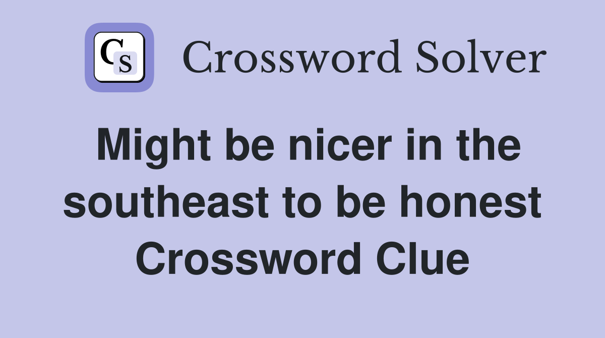 Might be nicer in the southeast to be honest Crossword Clue