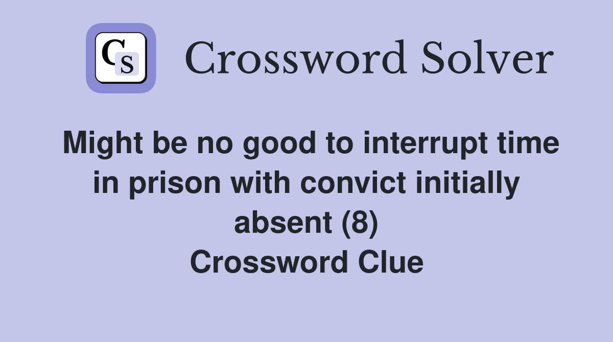 Might be no good to interrupt time in prison with convict initially absent (8) Crossword Clue
