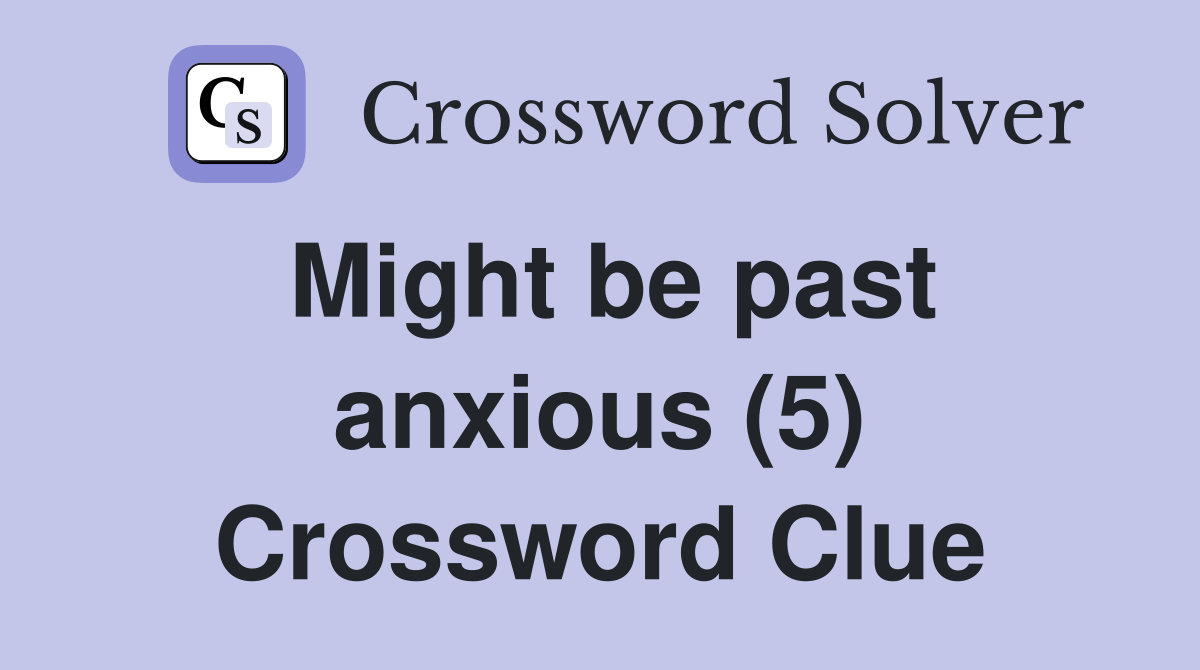 Might be past anxious (5) Crossword Clue