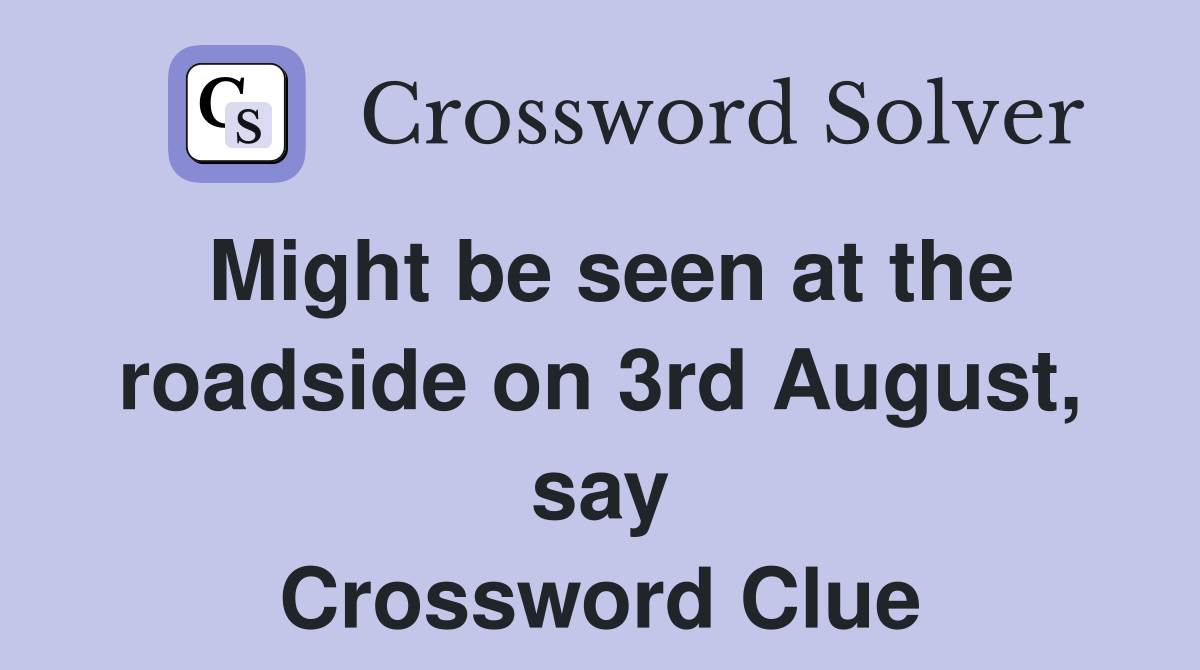 Might be seen at the roadside on 3rd August, say Crossword Clue
