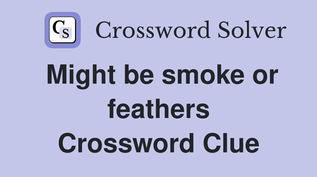 Might be smoke or feathers Crossword Clue