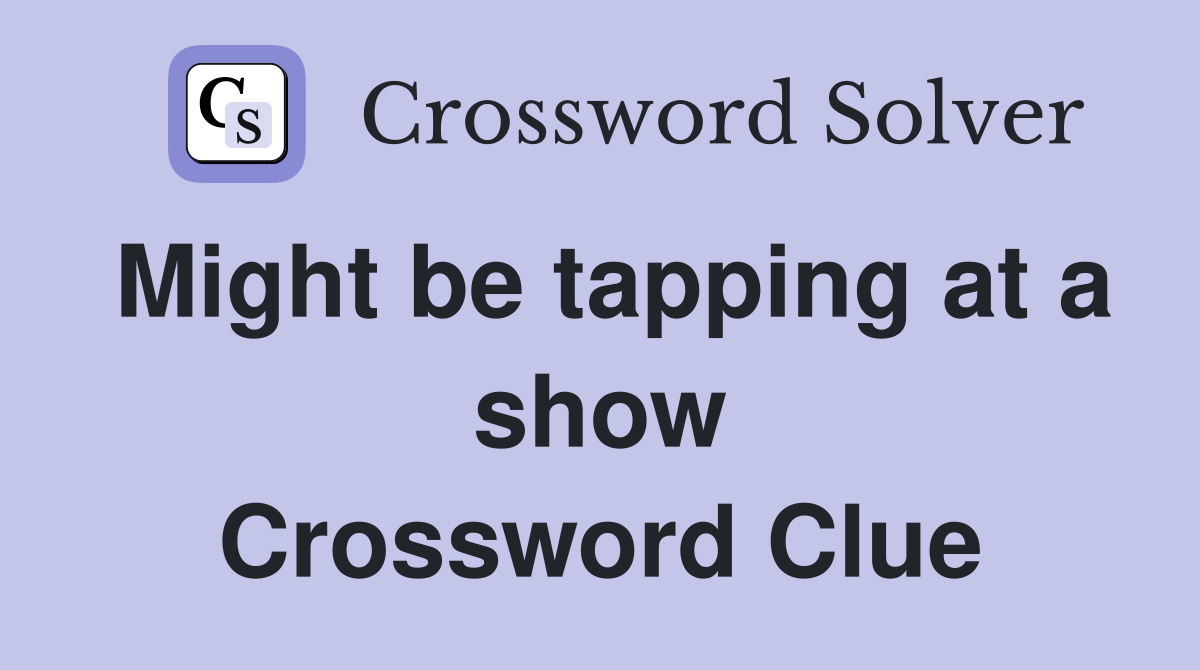 Might be tapping at a show Crossword Clue