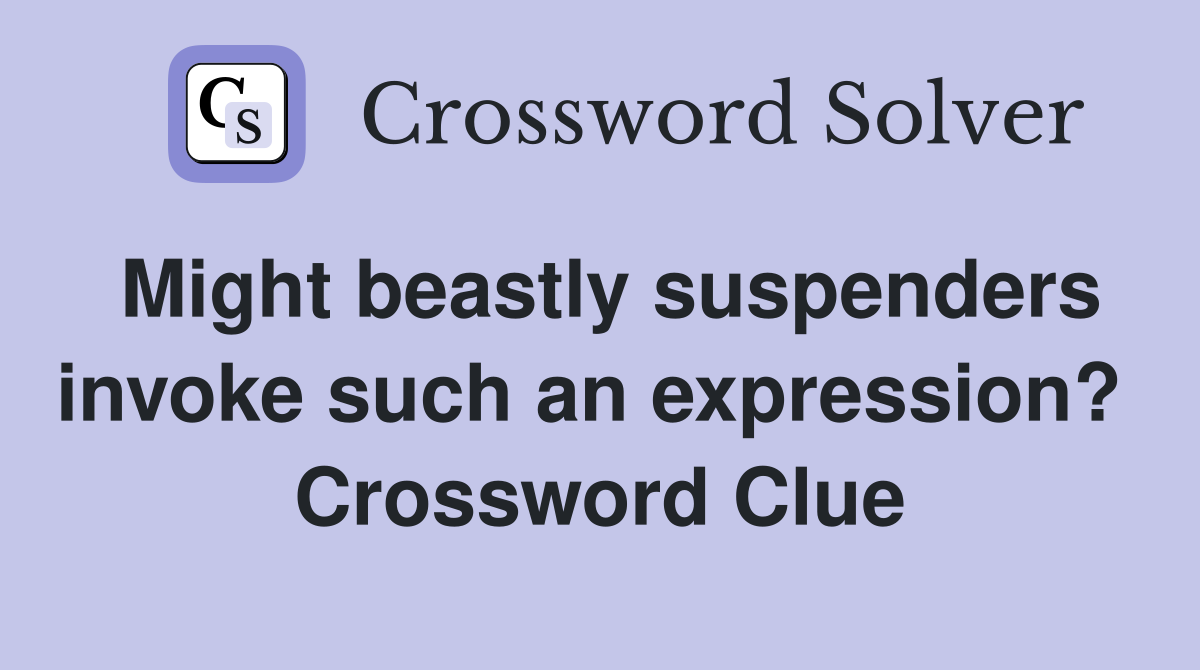 Might beastly suspenders invoke such an expression?  Crossword Clue