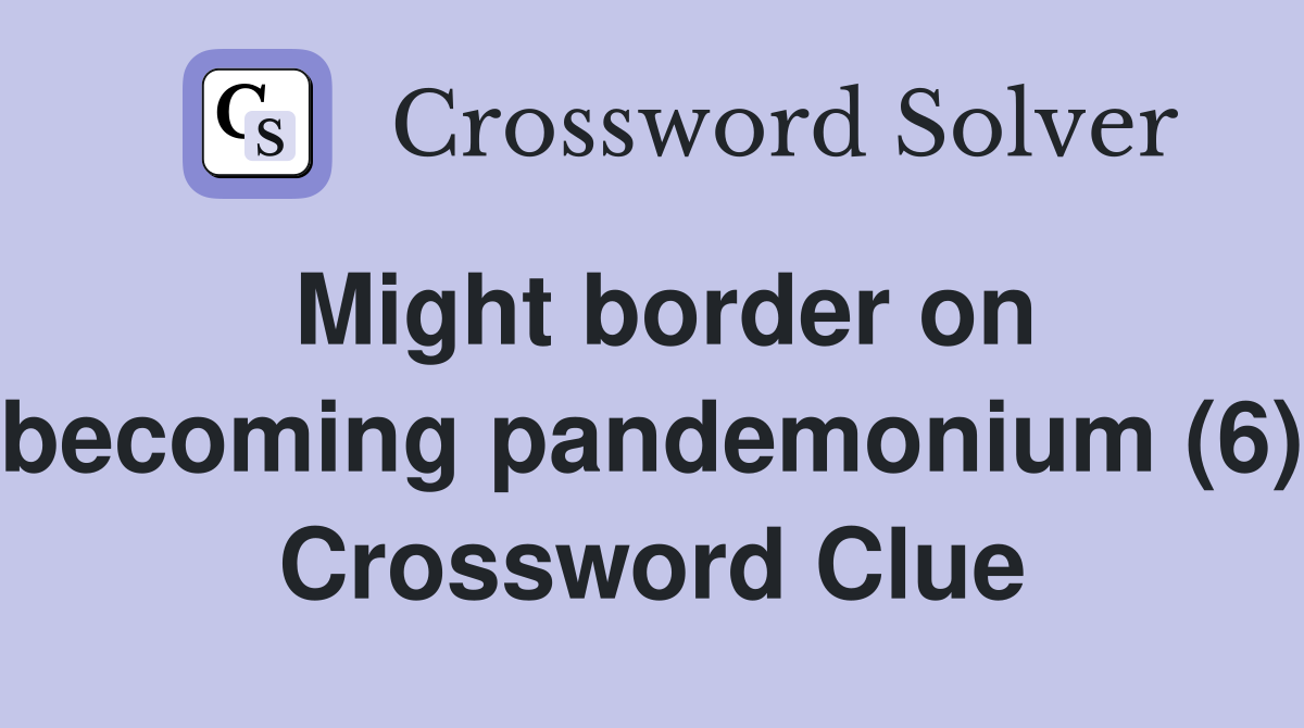 Might border on becoming pandemonium (6) Crossword Clue