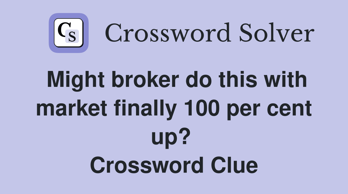 Might broker do this with market finally 100 per cent up?  Crossword Clue