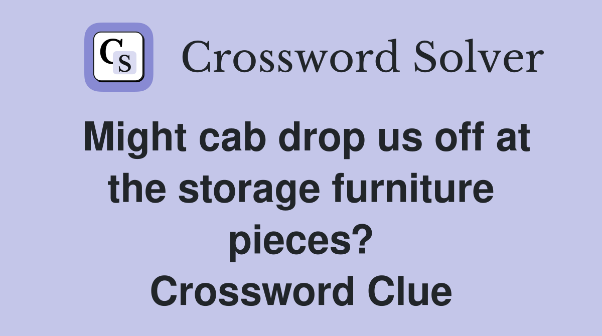 Might cab drop us off at the storage furniture pieces? Crossword Clue