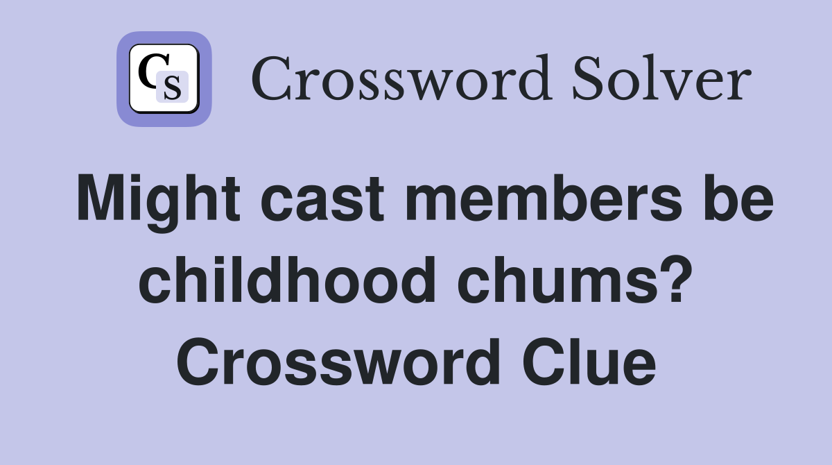 Might cast members be childhood chums? Crossword Clue