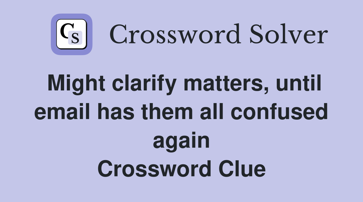 Might clarify matters, until email has them all confused again Crossword Clue