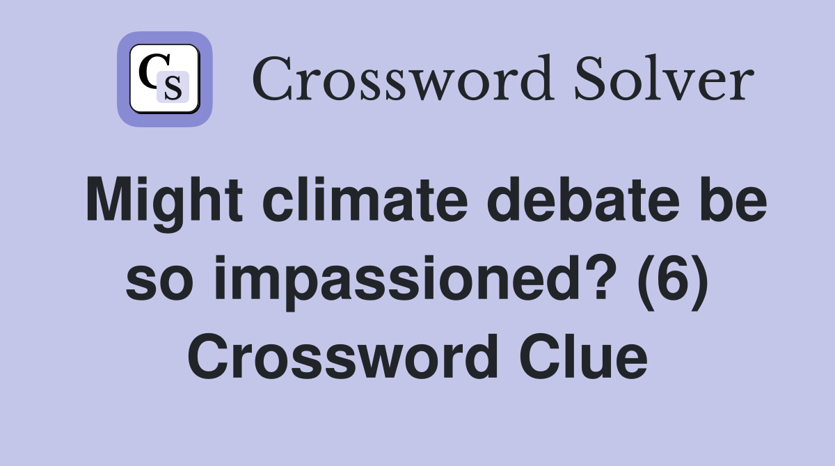 Might climate debate be so impassioned? (6) Crossword Clue