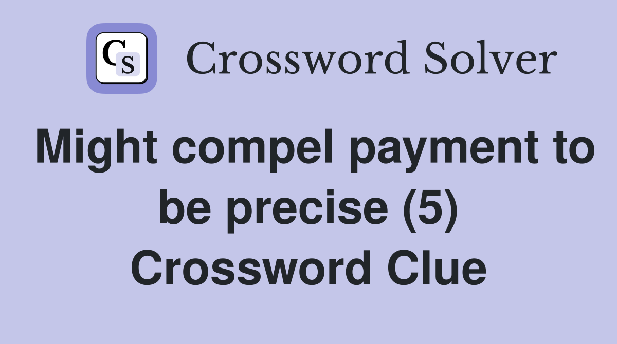 Might compel payment to be precise (5) Crossword Clue
