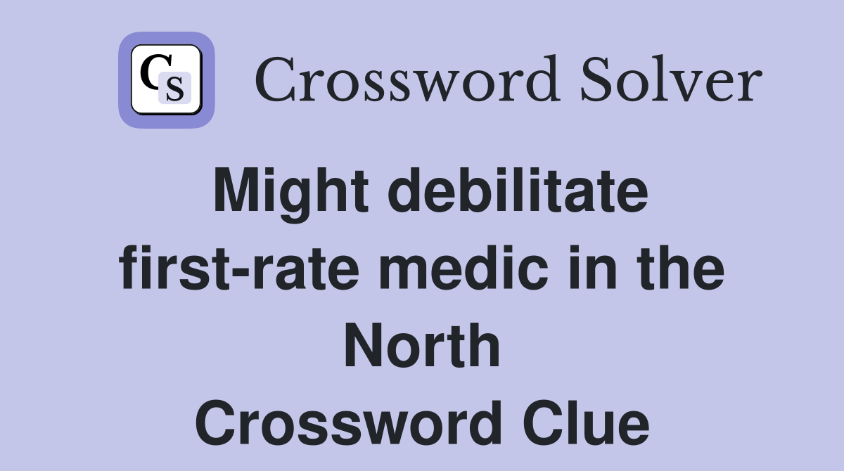 Might debilitate first-rate medic in the North Crossword Clue