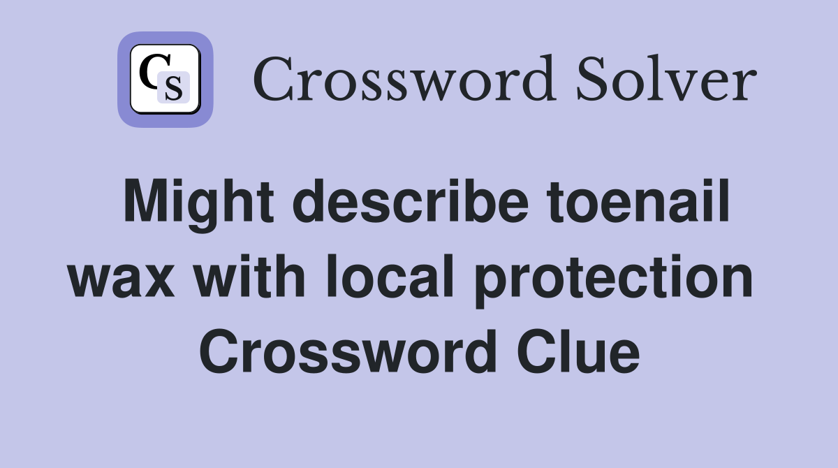 Might describe toenail wax with local protection  Crossword Clue