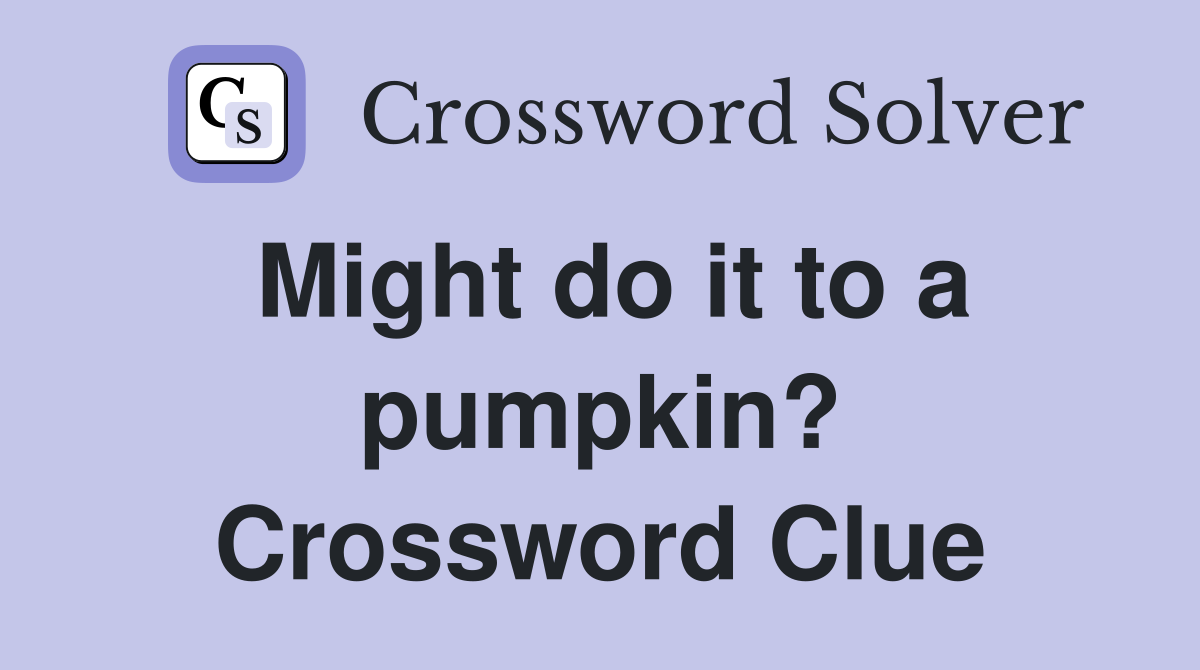 Might do it to a pumpkin? Crossword Clue