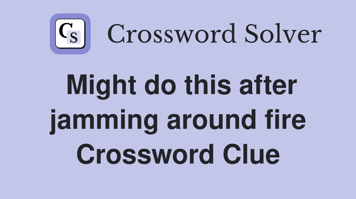Might do this after jamming around fire Crossword Clue