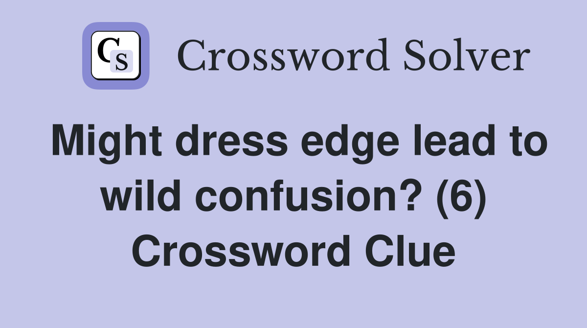 Might dress edge lead to wild confusion? (6) Crossword Clue
