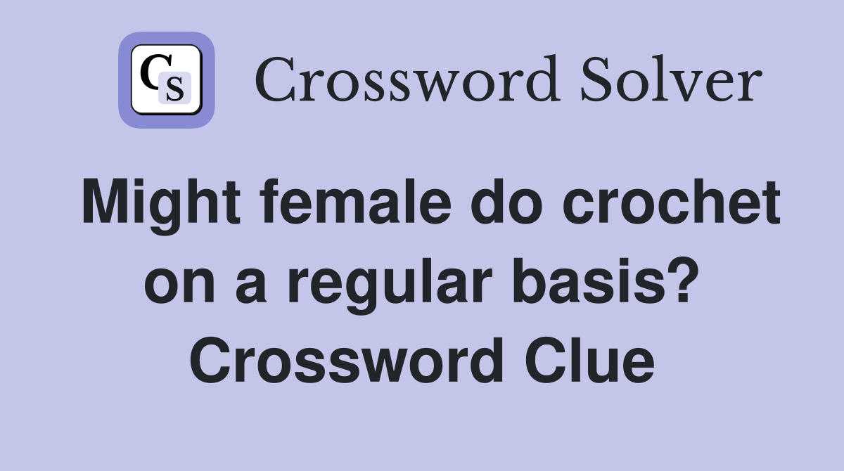 Might female do crochet on a regular basis? Crossword Clue