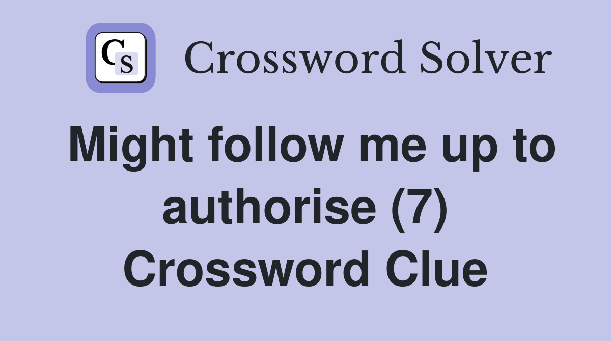 Might follow me up to authorise (7) Crossword Clue