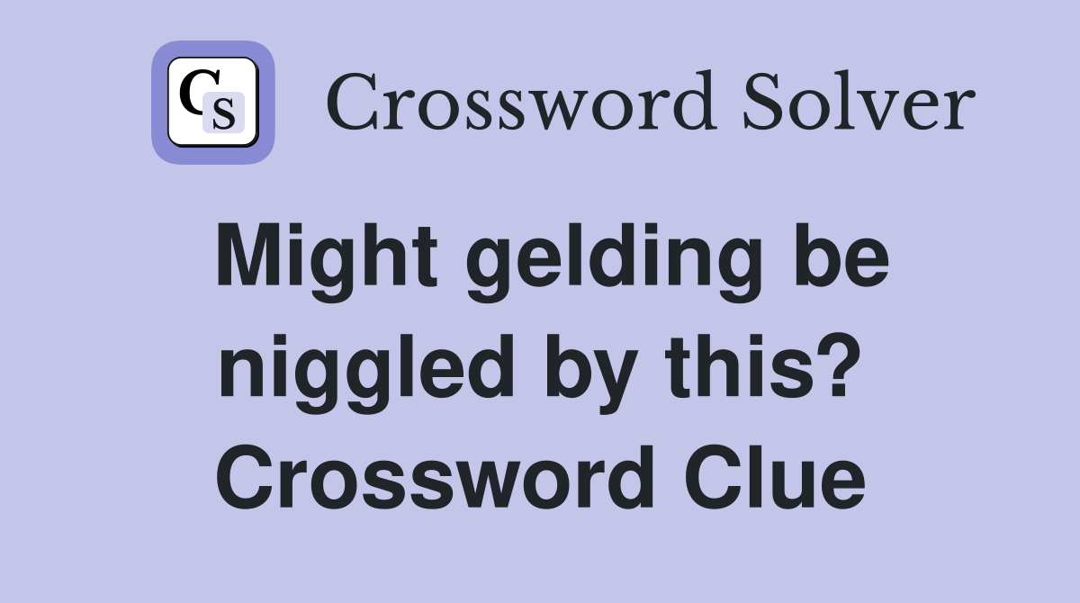 Might gelding be niggled by this? Crossword Clue