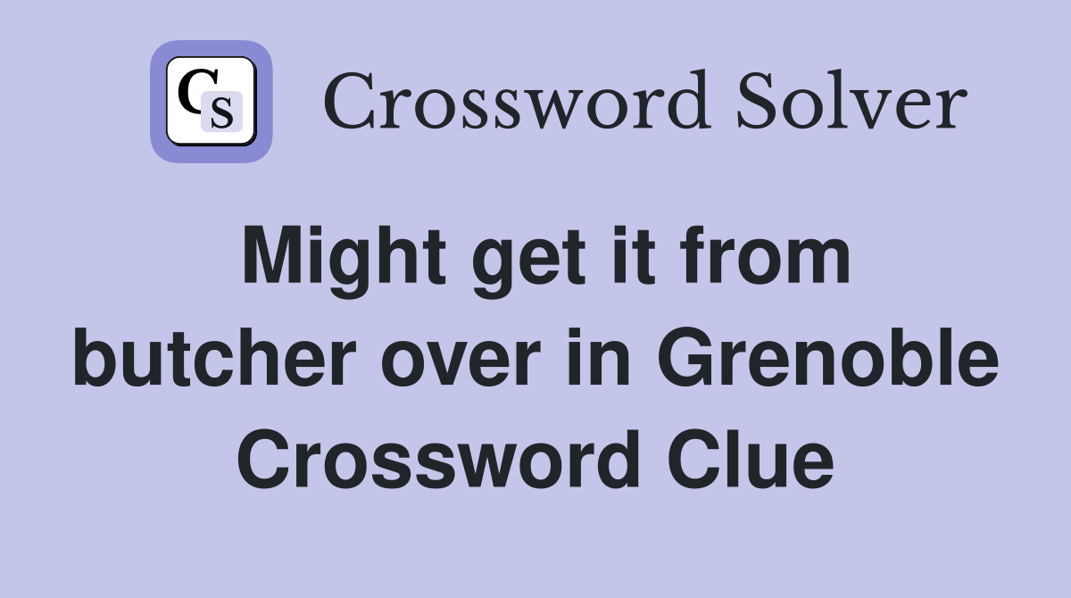 Might get it from butcher over in Grenoble Crossword Clue