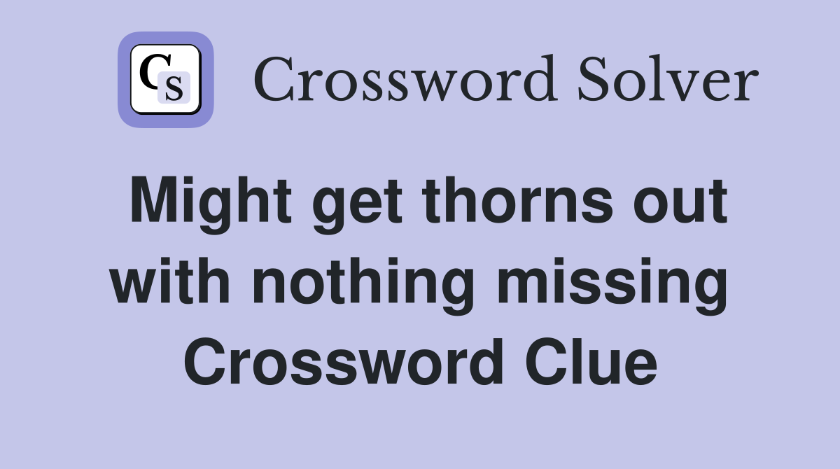 Might get thorns out with nothing missing Crossword Clue