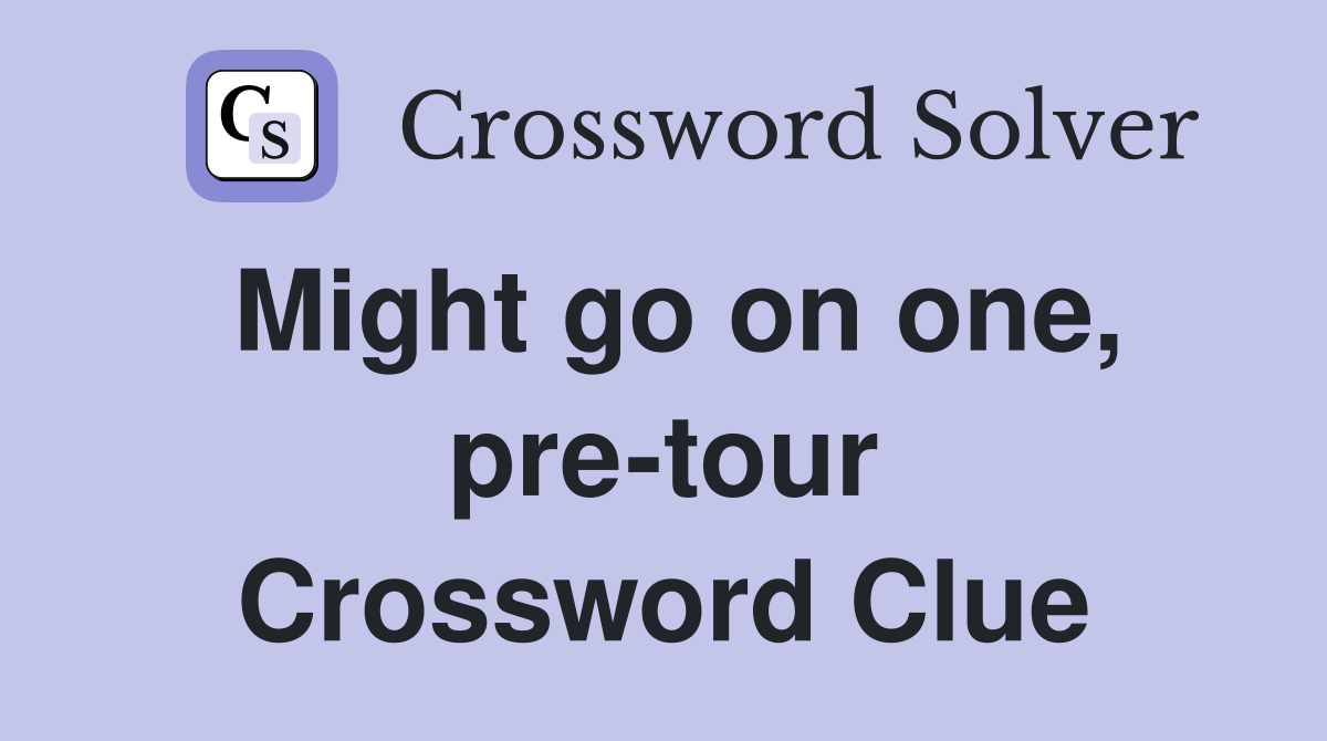 Might go on one, pre-tour Crossword Clue