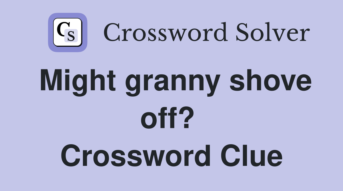 Might granny shove off?  Crossword Clue