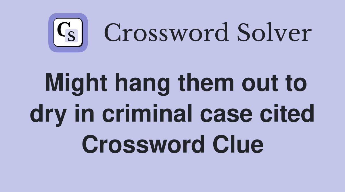 Might hang them out to dry in criminal case cited Crossword Clue