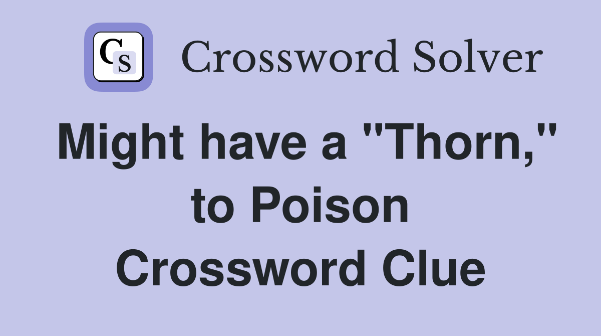 Might have a "Thorn," to Poison Crossword Clue