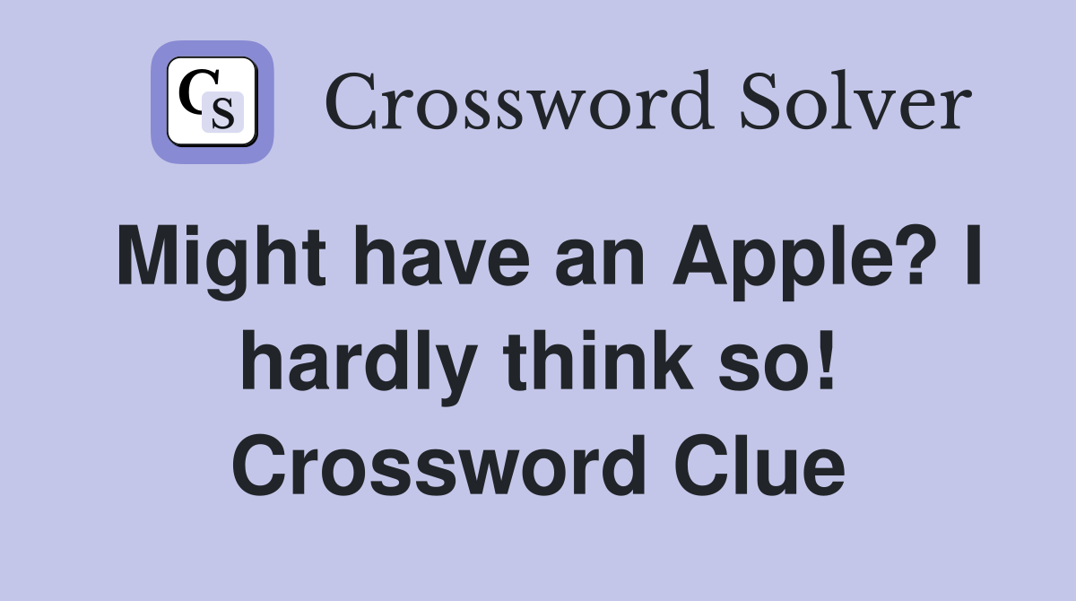Might have an Apple? I hardly think so! Crossword Clue