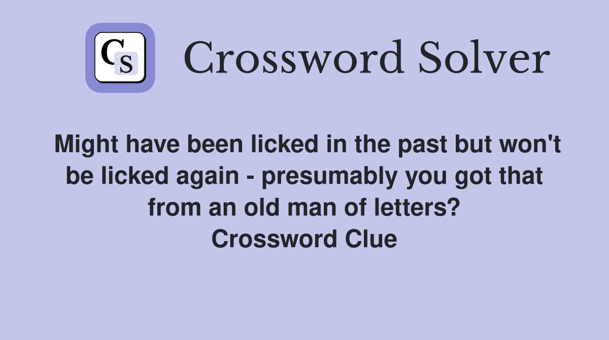 Might have been licked in the past but won't be licked again - presumably you got that from an old man of letters? Crossword Clue