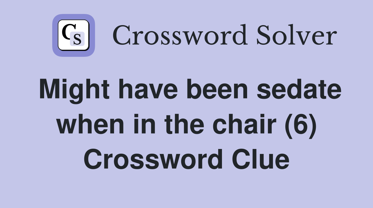 Might have been sedate when in the chair (6) Crossword Clue