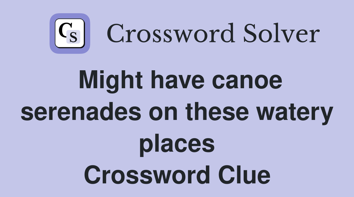 Might have canoe serenades on these watery places Crossword Clue