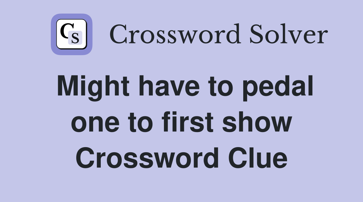 Might have to pedal one to first show Crossword Clue