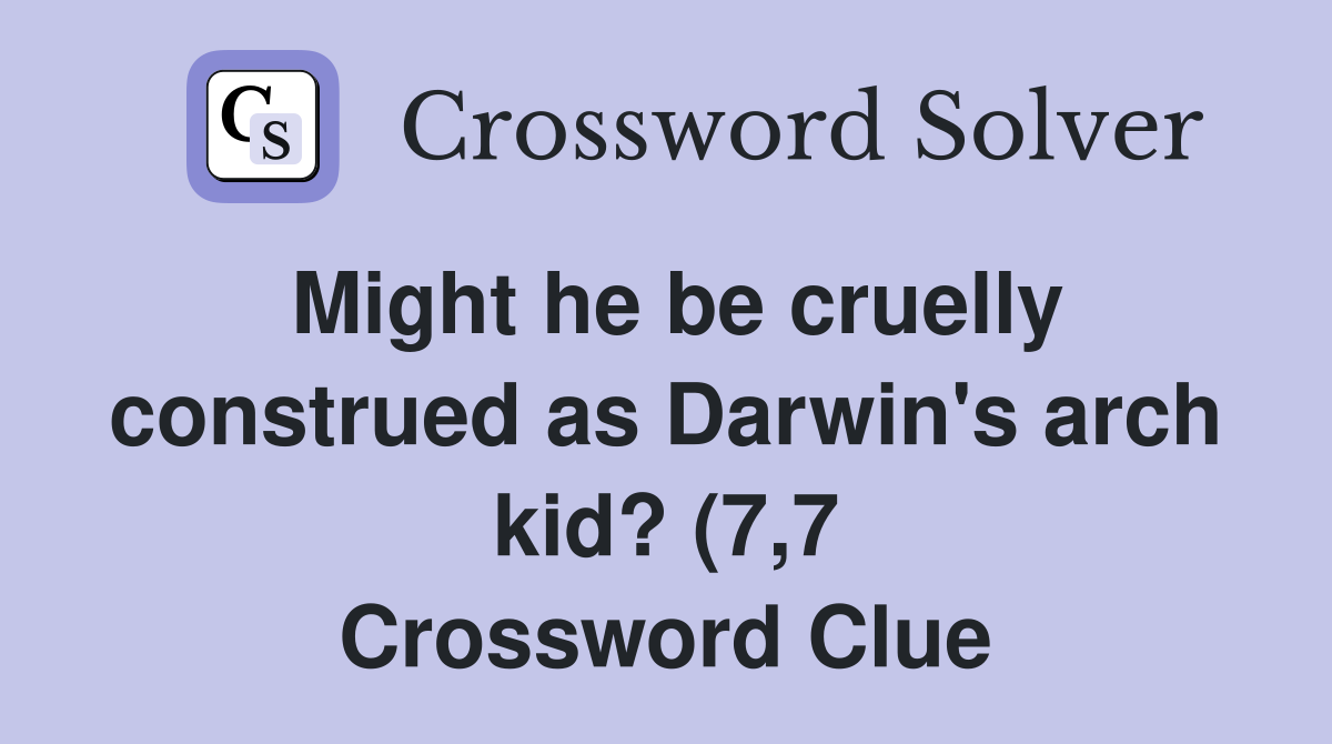 Might he be cruelly construed as Darwin's arch kid? (7,7 Crossword Clue