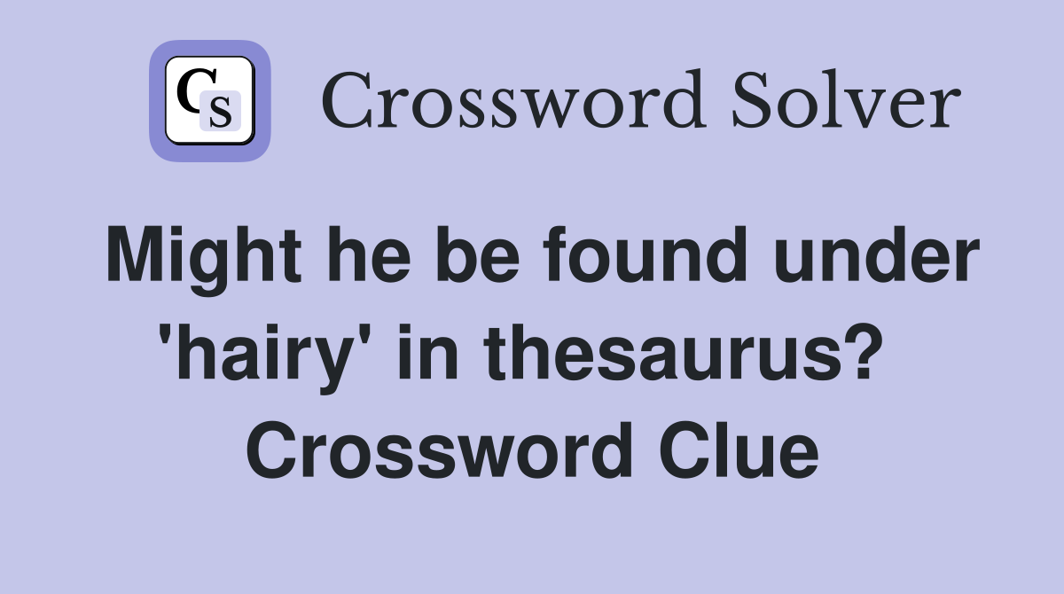 Might he be found under 'hairy' in thesaurus?  Crossword Clue