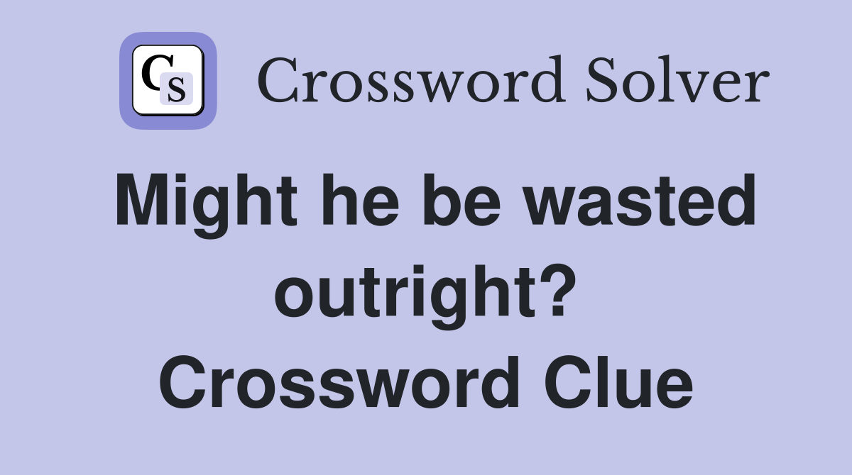 Might he be wasted outright? Crossword Clue