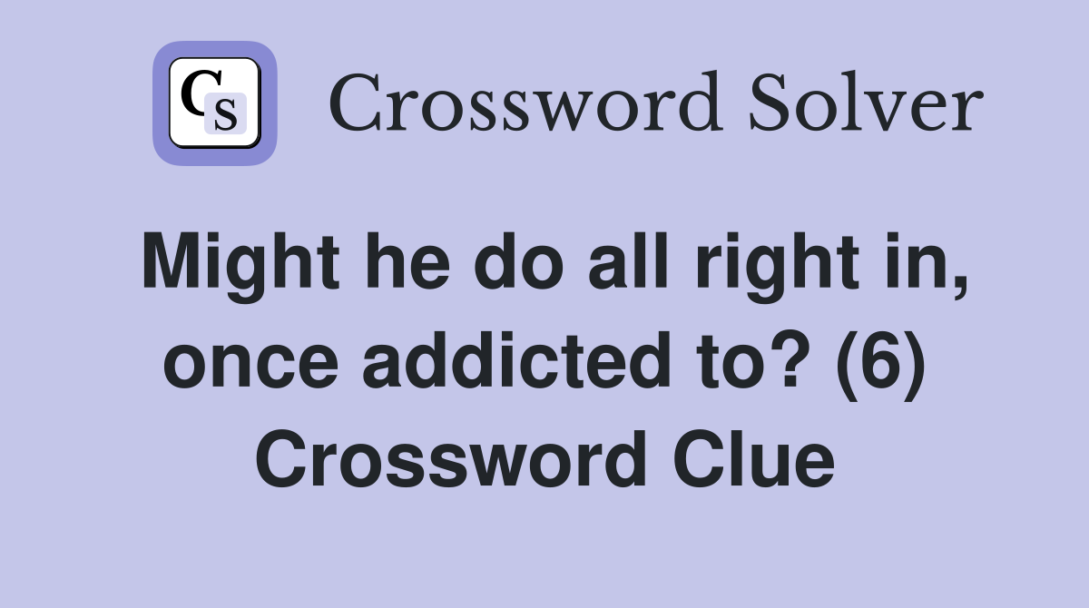 Might he do all right in, once addicted to? (6) Crossword Clue