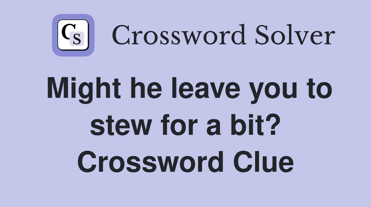 Might he leave you to stew for a bit? Crossword Clue