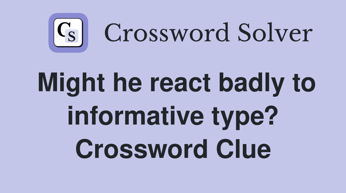 Might he react badly to informative type? Crossword Clue