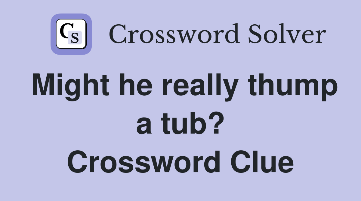 Might he really thump a tub? Crossword Clue