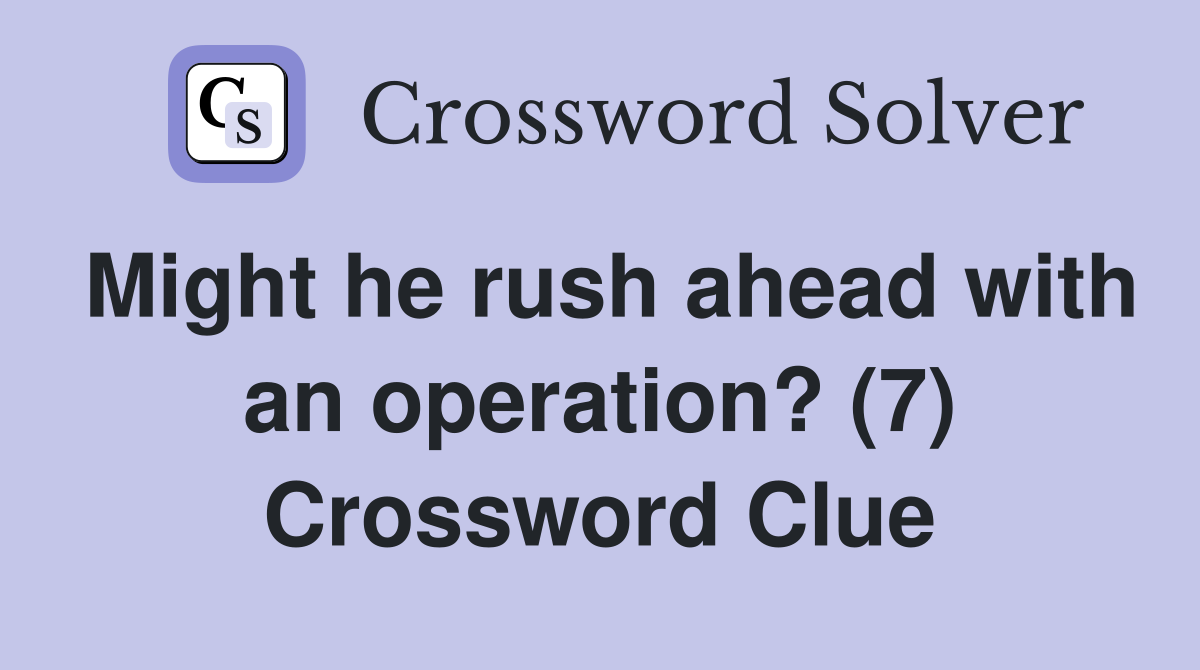 Might he rush ahead with an operation? (7) Crossword Clue