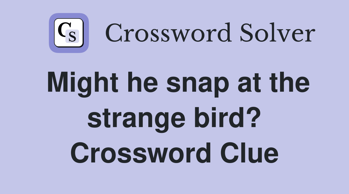 Might he snap at the strange bird? Crossword Clue