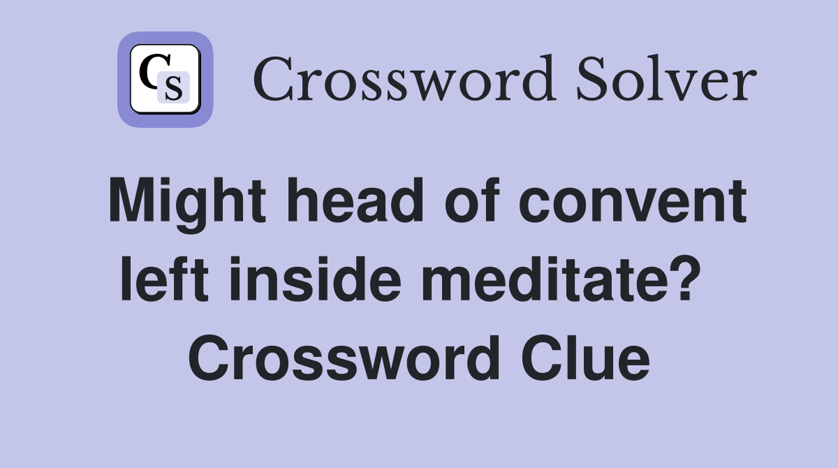 Might head of convent left inside meditate?  Crossword Clue
