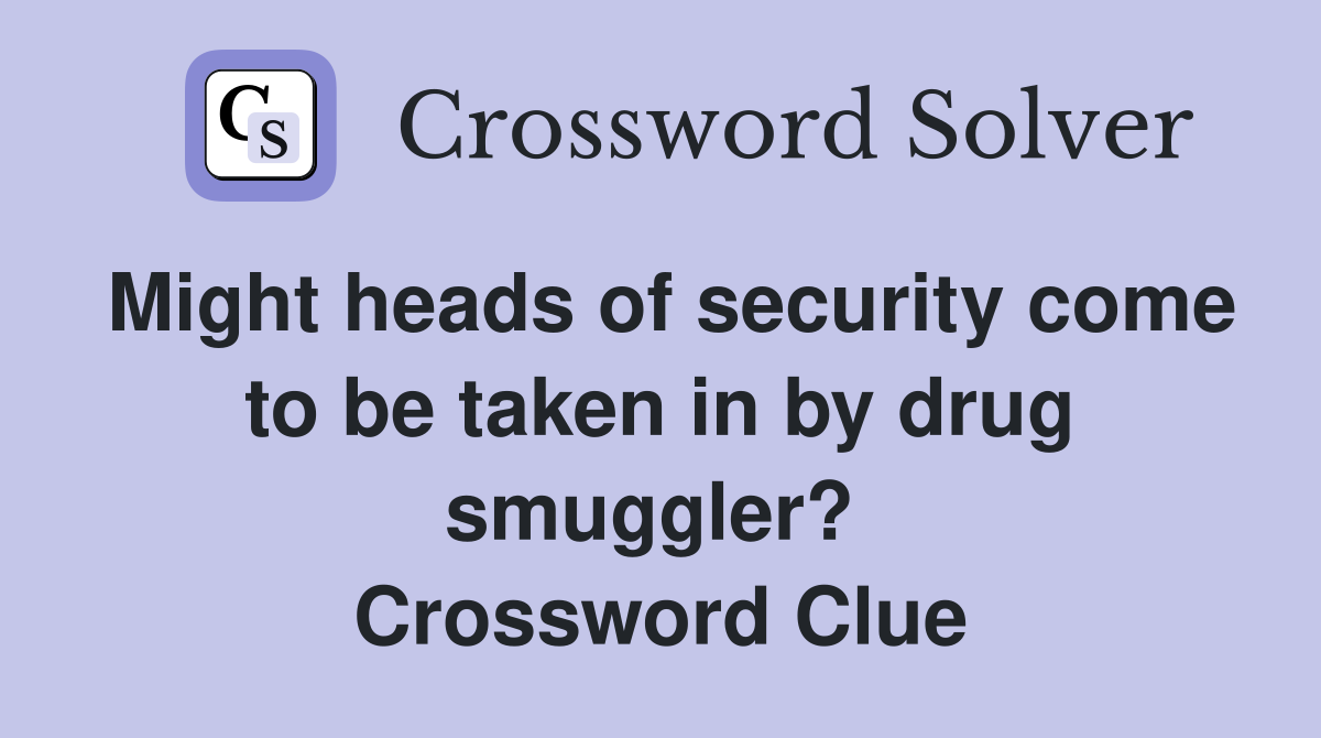 Might heads of security come to be taken in by drug smuggler?  Crossword Clue