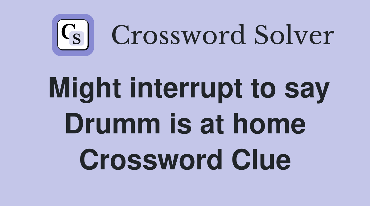 Might interrupt to say Drumm is at home Crossword Clue