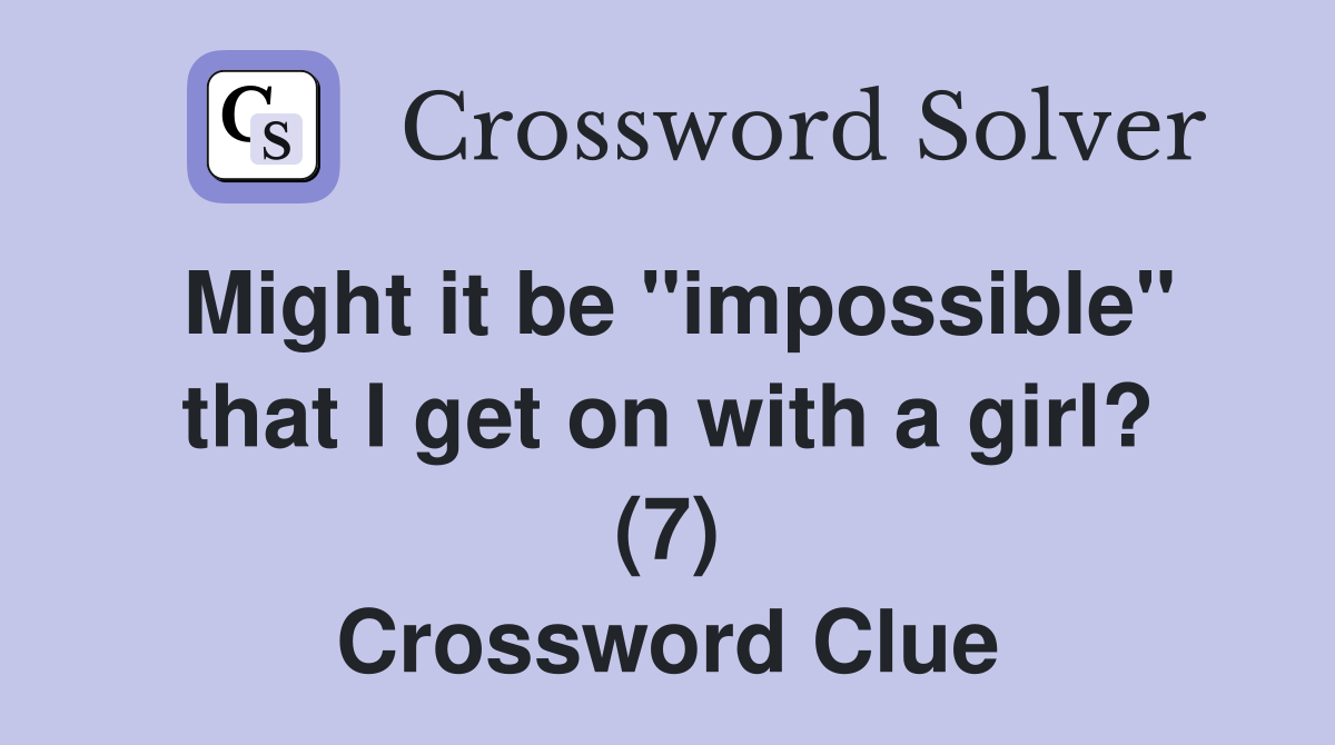 Might it be "impossible" that I get on with a girl? (7) Crossword Clue