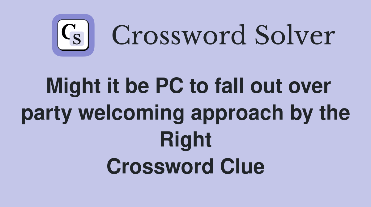 Might it be PC to fall out over party welcoming approach by the Right Crossword Clue